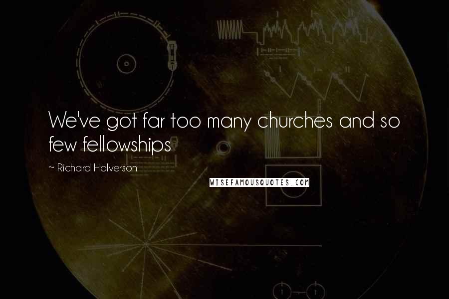 Richard Halverson Quotes: We've got far too many churches and so few fellowships