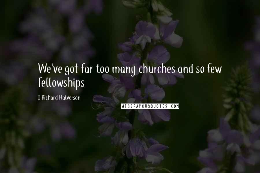 Richard Halverson Quotes: We've got far too many churches and so few fellowships