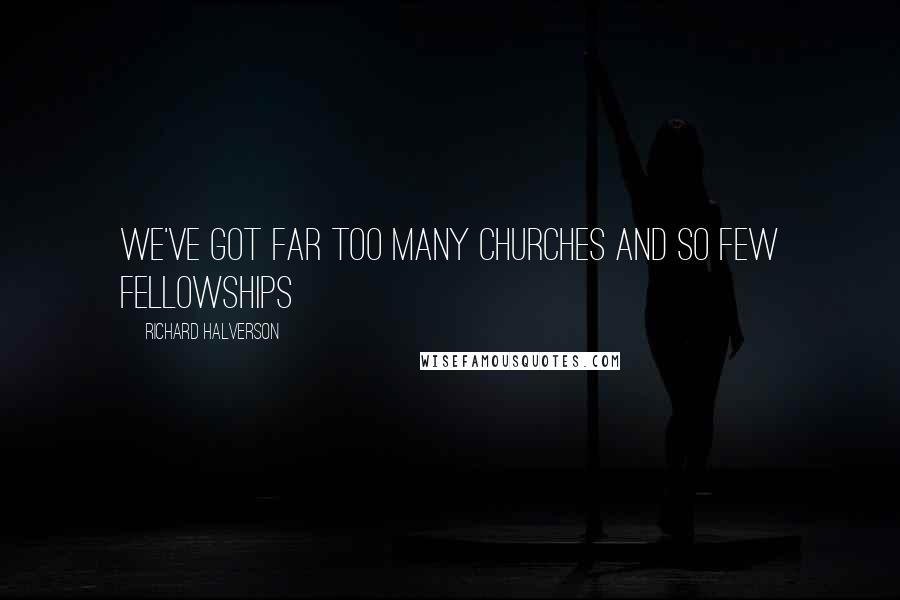 Richard Halverson Quotes: We've got far too many churches and so few fellowships