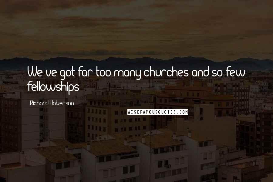 Richard Halverson Quotes: We've got far too many churches and so few fellowships