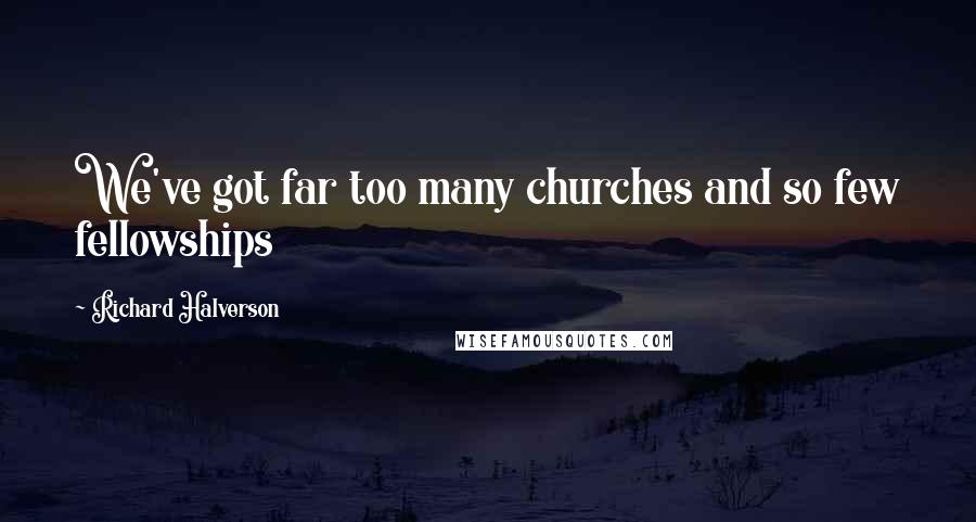 Richard Halverson Quotes: We've got far too many churches and so few fellowships