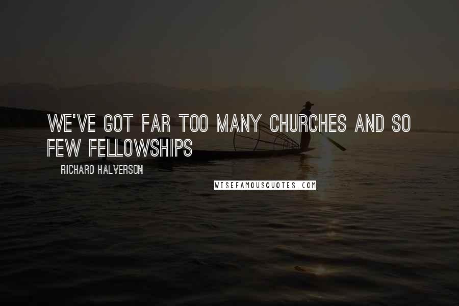 Richard Halverson Quotes: We've got far too many churches and so few fellowships