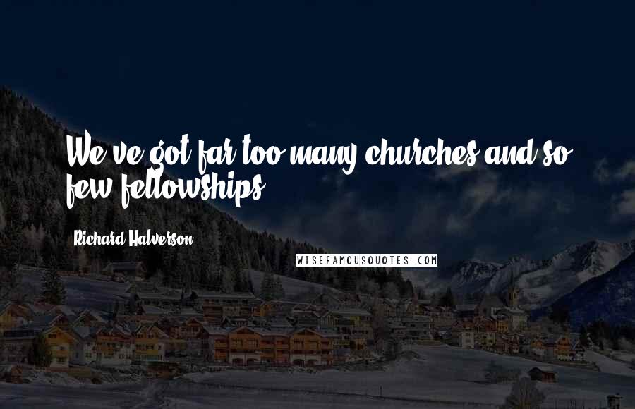 Richard Halverson Quotes: We've got far too many churches and so few fellowships