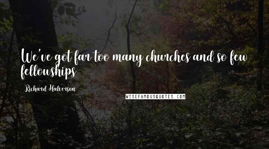 Richard Halverson Quotes: We've got far too many churches and so few fellowships