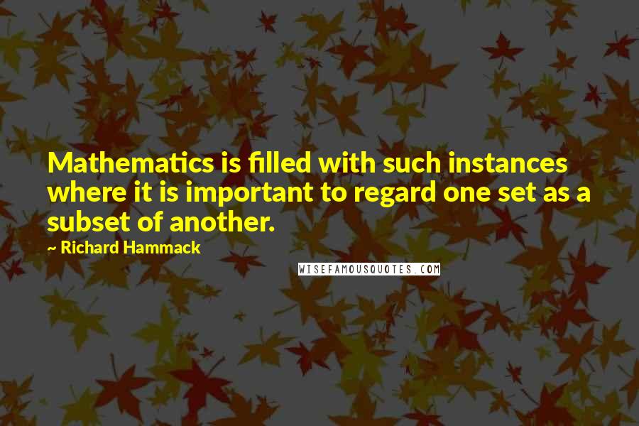 Richard Hammack Quotes: Mathematics is filled with such instances where it is important to regard one set as a subset of another.