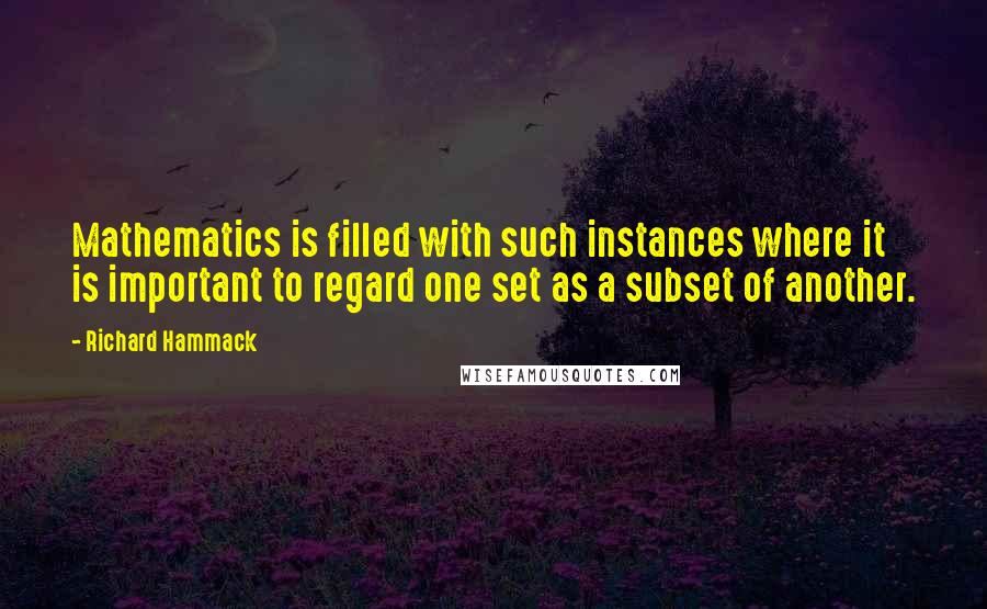Richard Hammack Quotes: Mathematics is filled with such instances where it is important to regard one set as a subset of another.