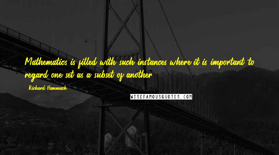 Richard Hammack Quotes: Mathematics is filled with such instances where it is important to regard one set as a subset of another.