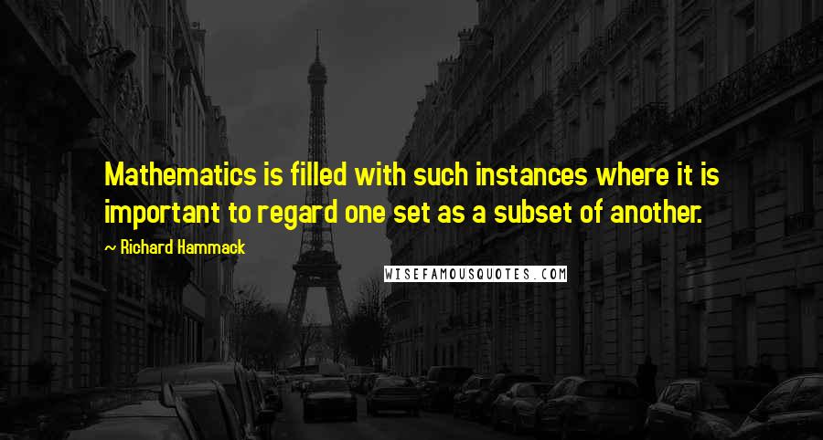 Richard Hammack Quotes: Mathematics is filled with such instances where it is important to regard one set as a subset of another.