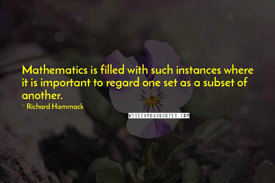 Richard Hammack Quotes: Mathematics is filled with such instances where it is important to regard one set as a subset of another.