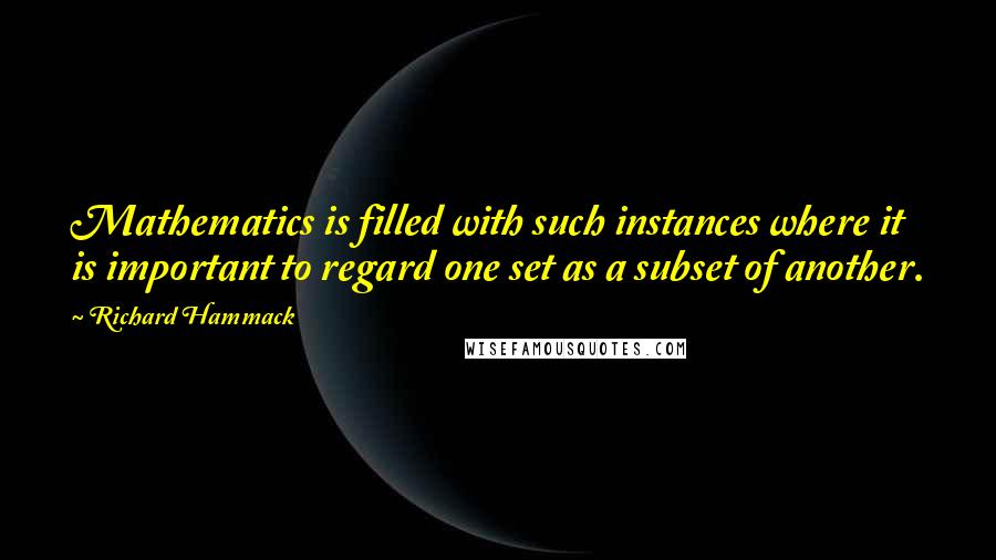 Richard Hammack Quotes: Mathematics is filled with such instances where it is important to regard one set as a subset of another.