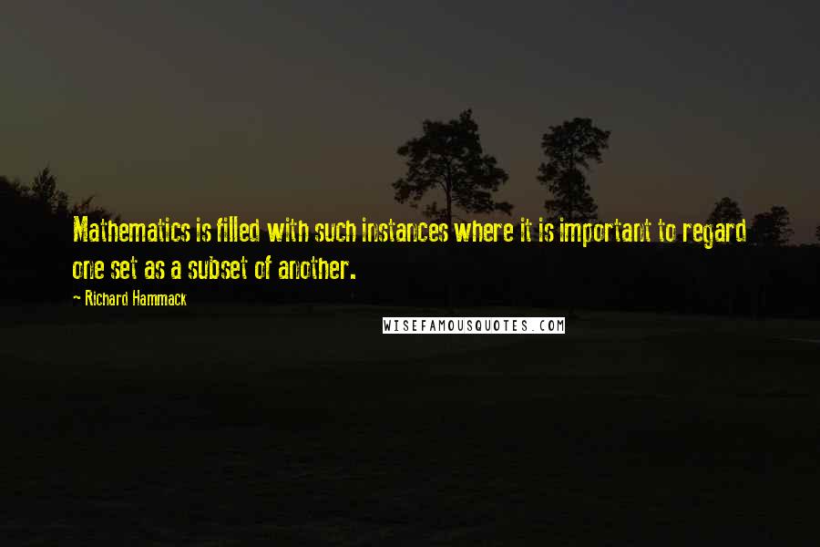 Richard Hammack Quotes: Mathematics is filled with such instances where it is important to regard one set as a subset of another.