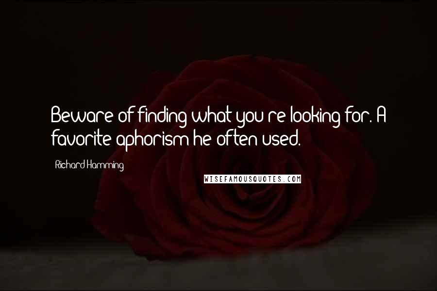 Richard Hamming Quotes: Beware of finding what you're looking for.[A favorite aphorism he often used.]
