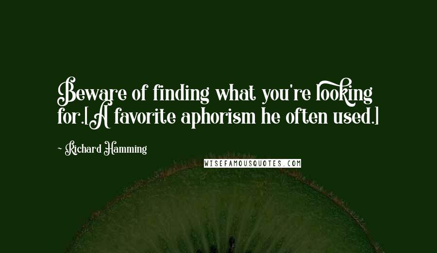 Richard Hamming Quotes: Beware of finding what you're looking for.[A favorite aphorism he often used.]