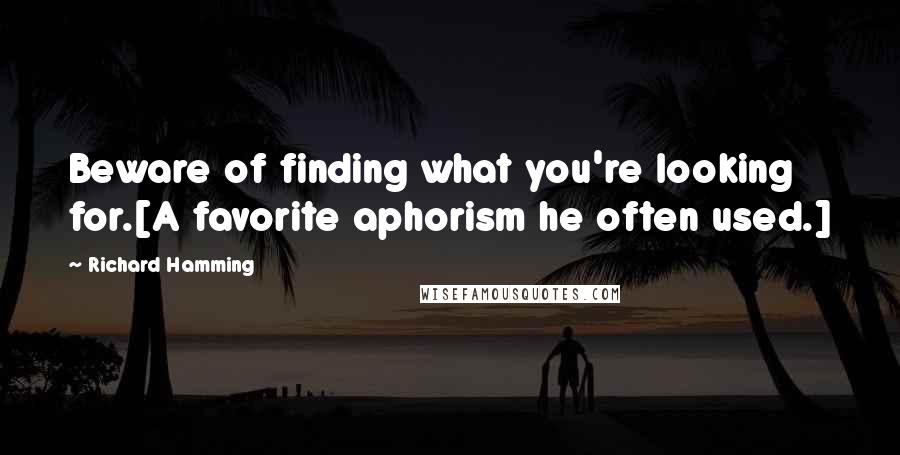 Richard Hamming Quotes: Beware of finding what you're looking for.[A favorite aphorism he often used.]