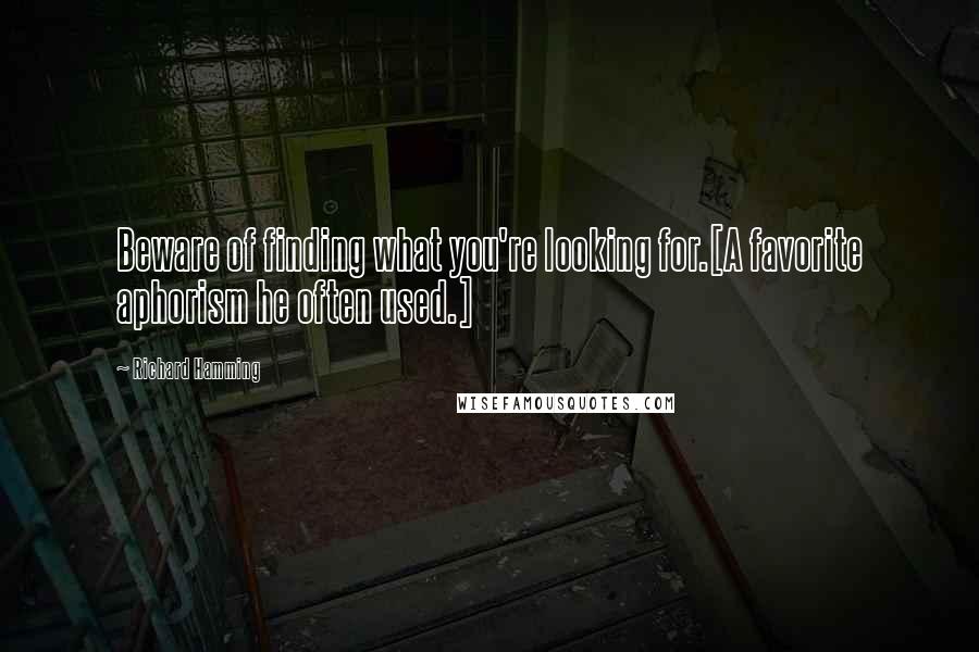 Richard Hamming Quotes: Beware of finding what you're looking for.[A favorite aphorism he often used.]