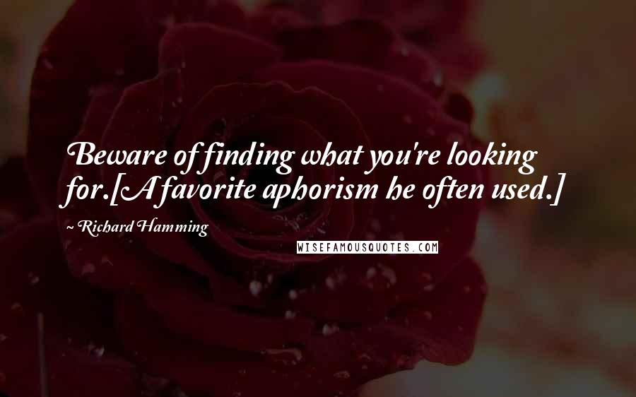 Richard Hamming Quotes: Beware of finding what you're looking for.[A favorite aphorism he often used.]