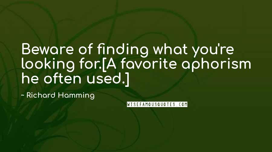 Richard Hamming Quotes: Beware of finding what you're looking for.[A favorite aphorism he often used.]