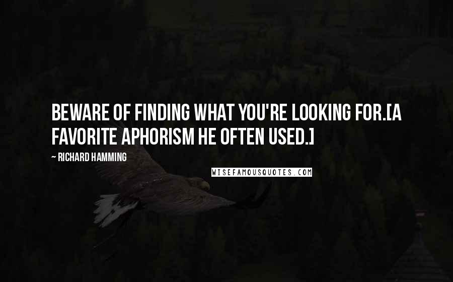 Richard Hamming Quotes: Beware of finding what you're looking for.[A favorite aphorism he often used.]