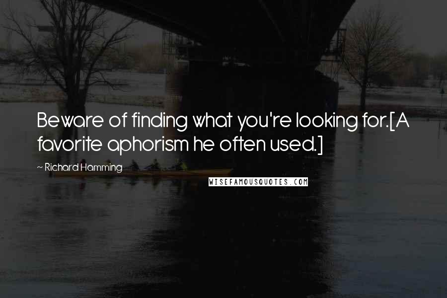 Richard Hamming Quotes: Beware of finding what you're looking for.[A favorite aphorism he often used.]