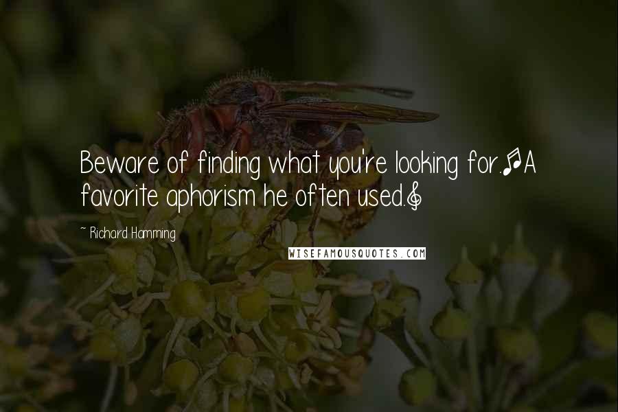Richard Hamming Quotes: Beware of finding what you're looking for.[A favorite aphorism he often used.]