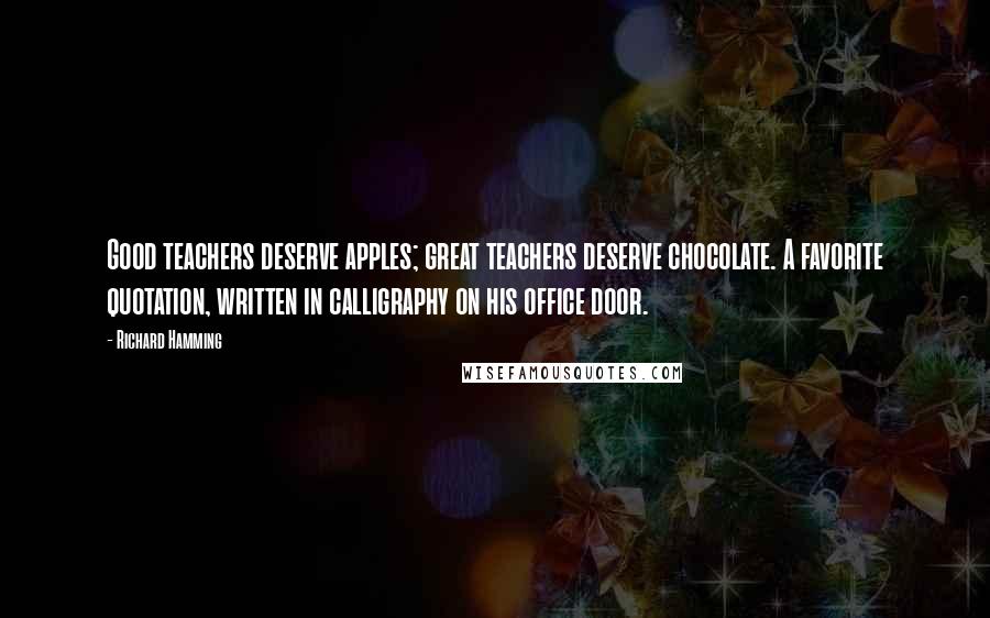Richard Hamming Quotes: Good teachers deserve apples; great teachers deserve chocolate. A favorite quotation, written in calligraphy on his office door.