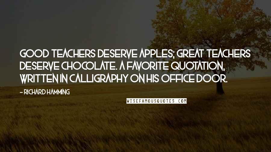 Richard Hamming Quotes: Good teachers deserve apples; great teachers deserve chocolate. A favorite quotation, written in calligraphy on his office door.