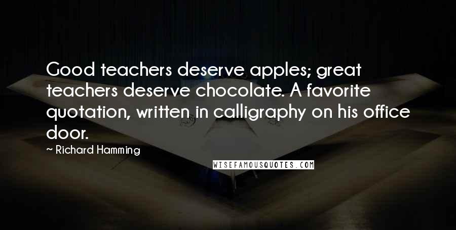 Richard Hamming Quotes: Good teachers deserve apples; great teachers deserve chocolate. A favorite quotation, written in calligraphy on his office door.