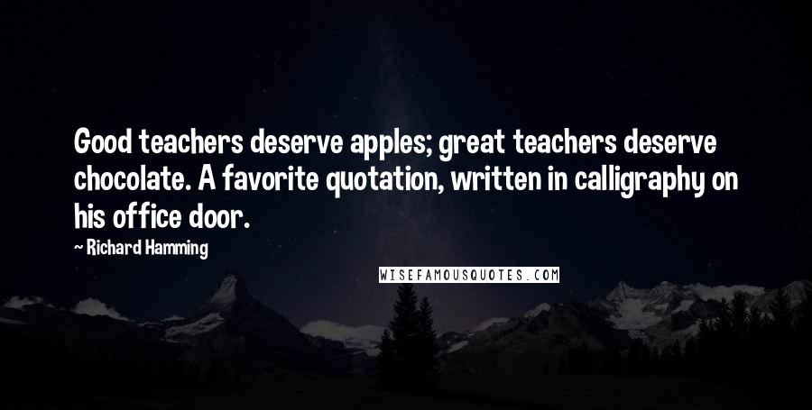 Richard Hamming Quotes: Good teachers deserve apples; great teachers deserve chocolate. A favorite quotation, written in calligraphy on his office door.