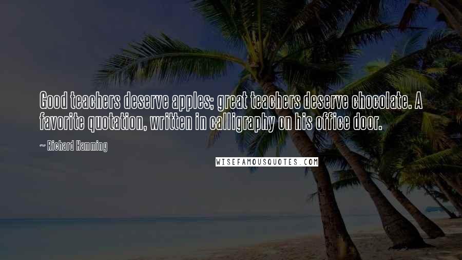 Richard Hamming Quotes: Good teachers deserve apples; great teachers deserve chocolate. A favorite quotation, written in calligraphy on his office door.