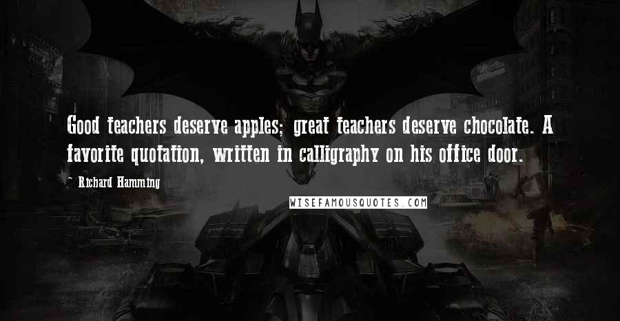 Richard Hamming Quotes: Good teachers deserve apples; great teachers deserve chocolate. A favorite quotation, written in calligraphy on his office door.