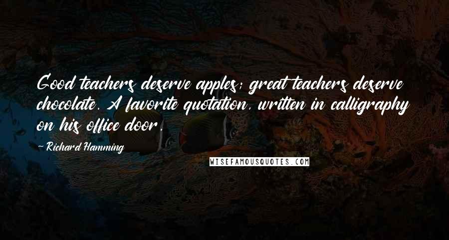 Richard Hamming Quotes: Good teachers deserve apples; great teachers deserve chocolate. A favorite quotation, written in calligraphy on his office door.