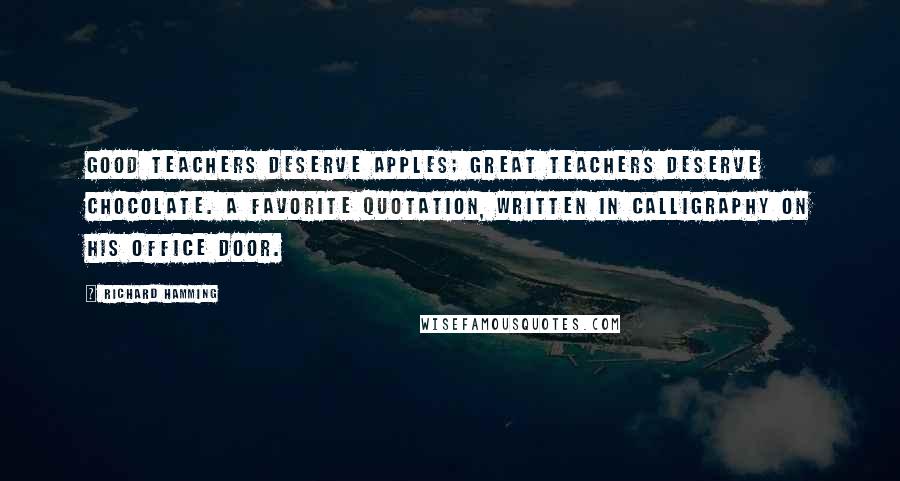 Richard Hamming Quotes: Good teachers deserve apples; great teachers deserve chocolate. A favorite quotation, written in calligraphy on his office door.