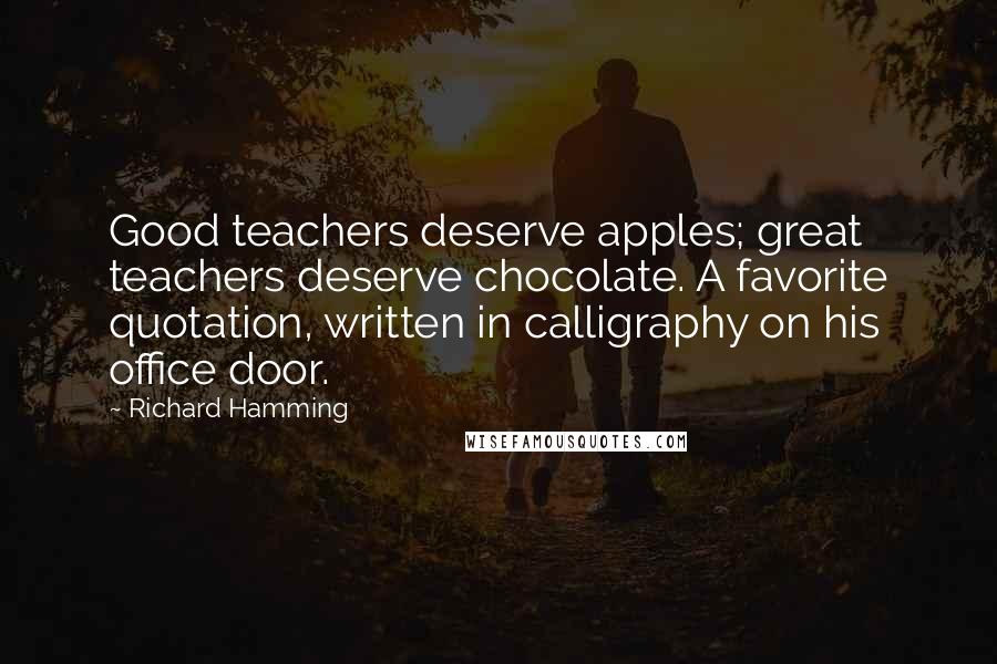 Richard Hamming Quotes: Good teachers deserve apples; great teachers deserve chocolate. A favorite quotation, written in calligraphy on his office door.