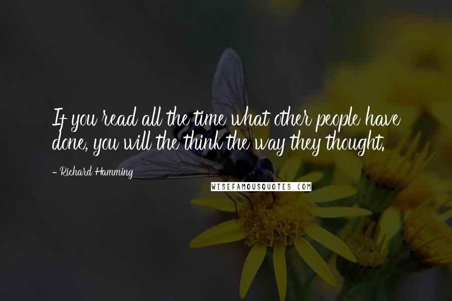 Richard Hamming Quotes: If you read all the time what other people have done, you will the think the way they thought.