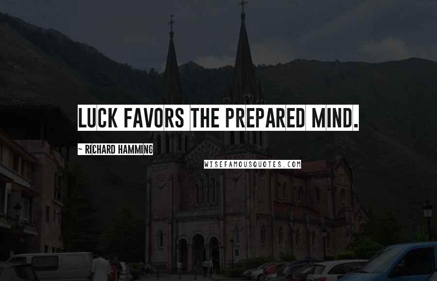 Richard Hamming Quotes: Luck favors the prepared mind.