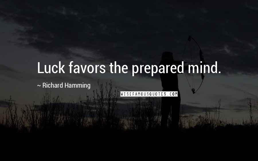 Richard Hamming Quotes: Luck favors the prepared mind.