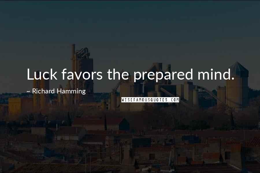 Richard Hamming Quotes: Luck favors the prepared mind.