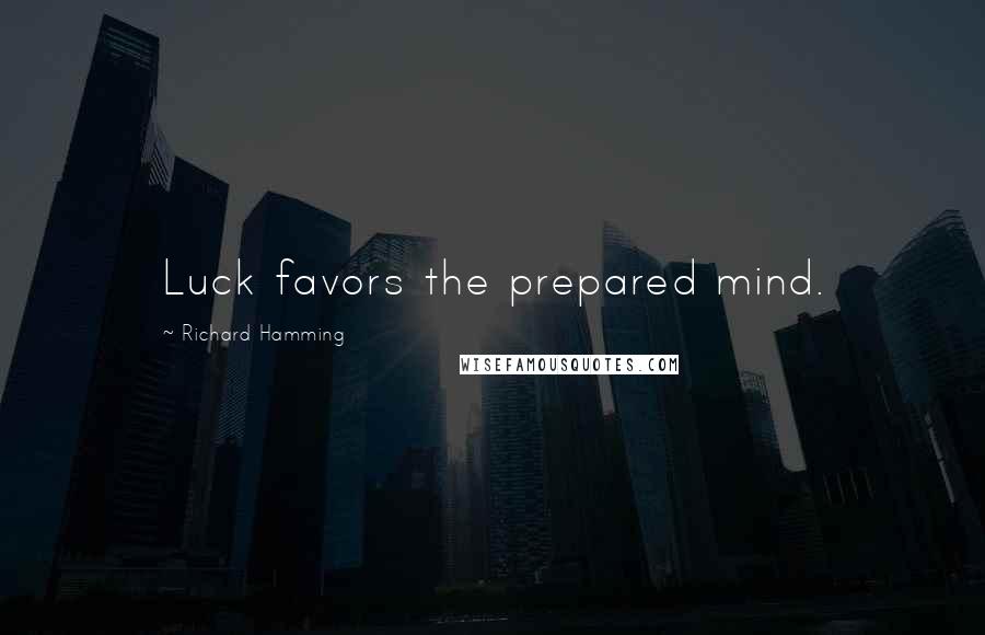 Richard Hamming Quotes: Luck favors the prepared mind.