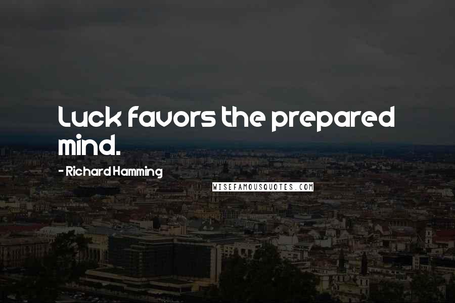 Richard Hamming Quotes: Luck favors the prepared mind.