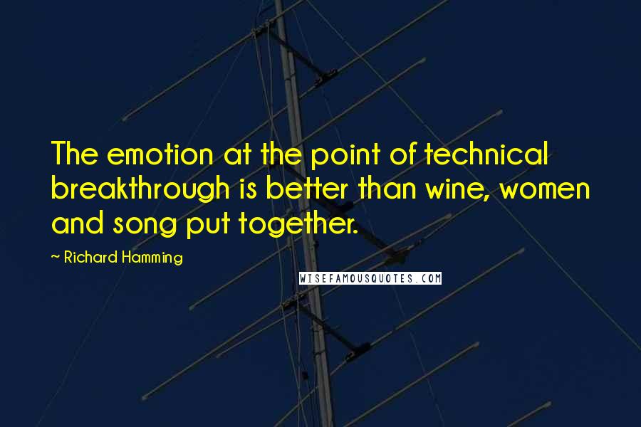Richard Hamming Quotes: The emotion at the point of technical breakthrough is better than wine, women and song put together.