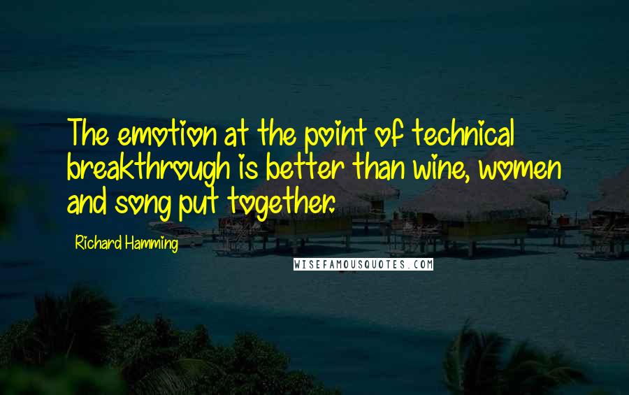 Richard Hamming Quotes: The emotion at the point of technical breakthrough is better than wine, women and song put together.