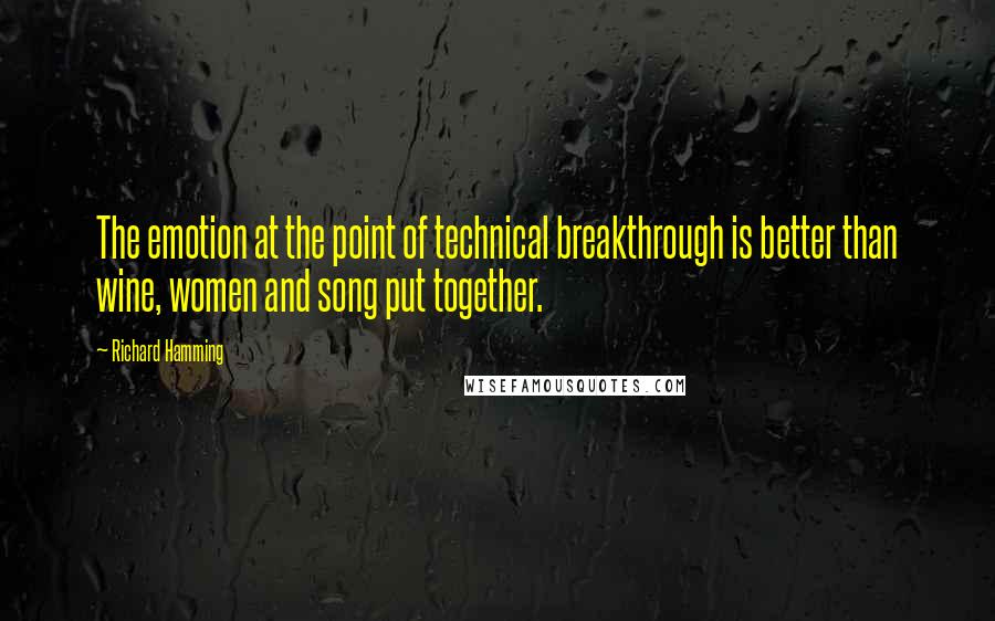 Richard Hamming Quotes: The emotion at the point of technical breakthrough is better than wine, women and song put together.
