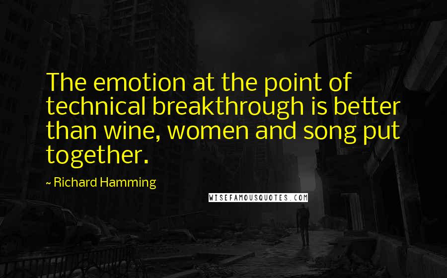 Richard Hamming Quotes: The emotion at the point of technical breakthrough is better than wine, women and song put together.