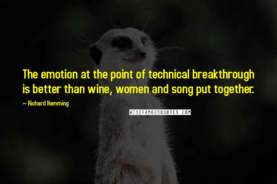 Richard Hamming Quotes: The emotion at the point of technical breakthrough is better than wine, women and song put together.