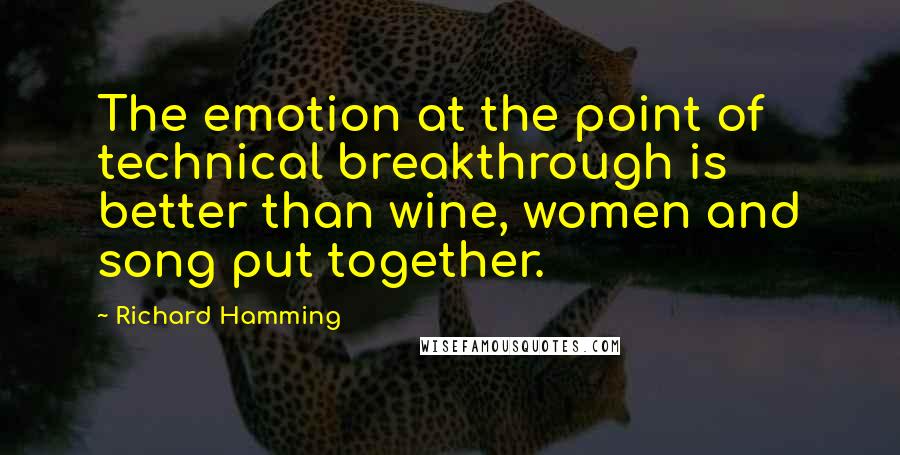 Richard Hamming Quotes: The emotion at the point of technical breakthrough is better than wine, women and song put together.