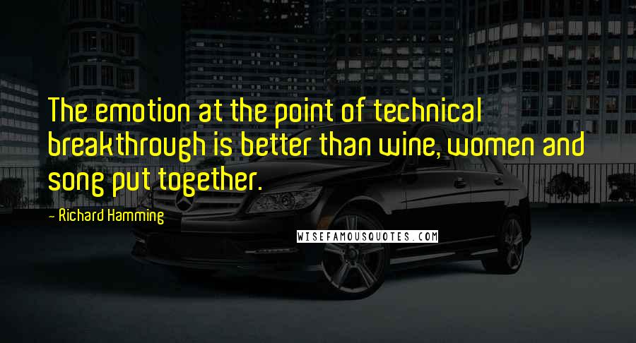 Richard Hamming Quotes: The emotion at the point of technical breakthrough is better than wine, women and song put together.