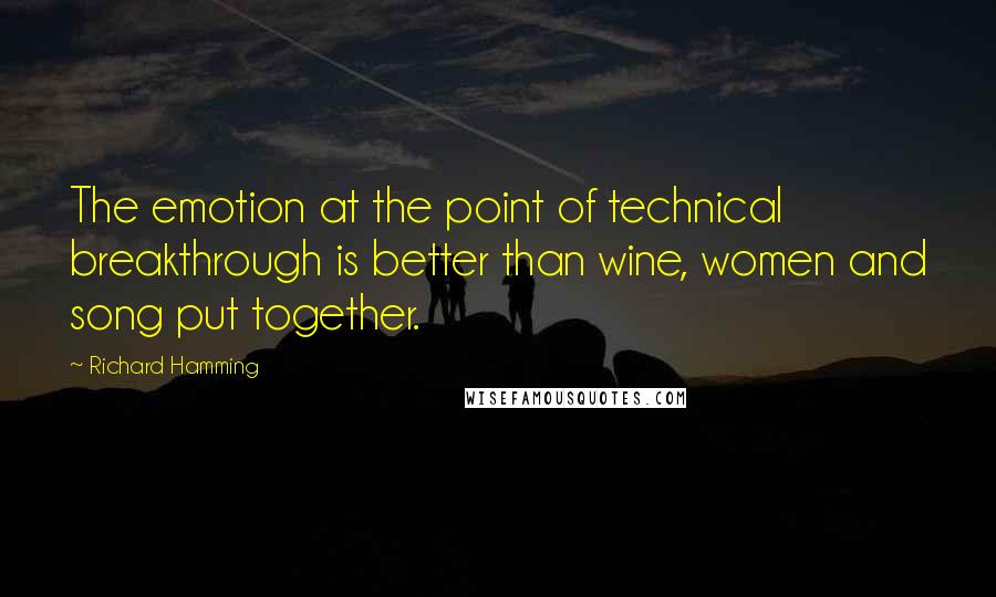 Richard Hamming Quotes: The emotion at the point of technical breakthrough is better than wine, women and song put together.