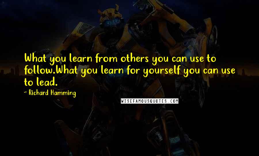 Richard Hamming Quotes: What you learn from others you can use to follow.What you learn for yourself you can use to lead.