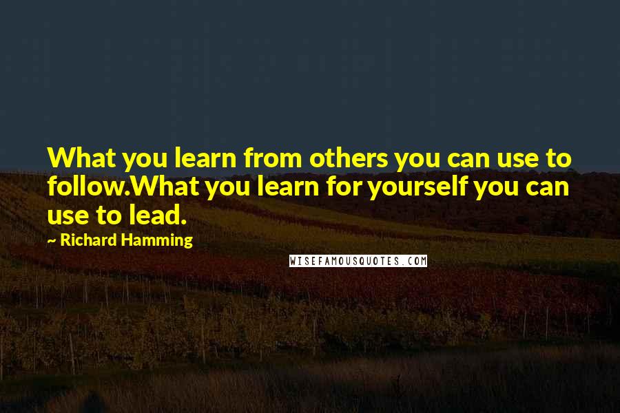 Richard Hamming Quotes: What you learn from others you can use to follow.What you learn for yourself you can use to lead.