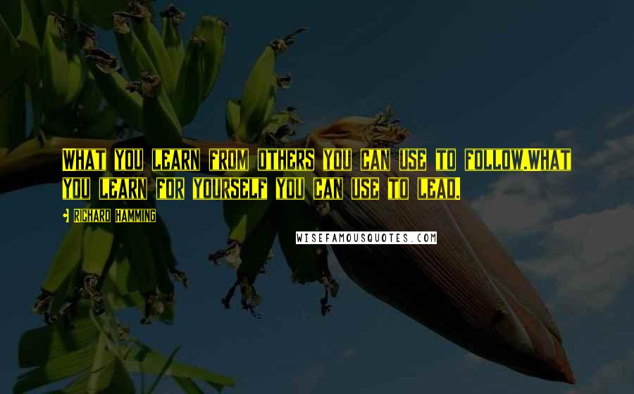 Richard Hamming Quotes: What you learn from others you can use to follow.What you learn for yourself you can use to lead.